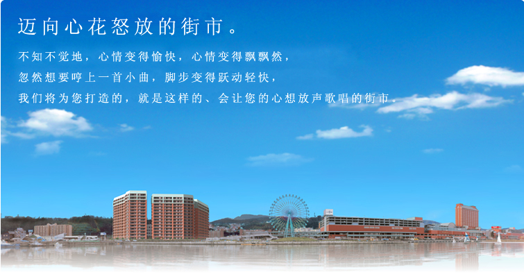 迈向心花怒放的街市。不知不觉地，心情变得愉快，心情变得飘飘然；忽然想要哼上一首小曲，脚步变得跃动轻快；我们将为您打造的，就是这样的、会让您的心想放声歌唱的街市。